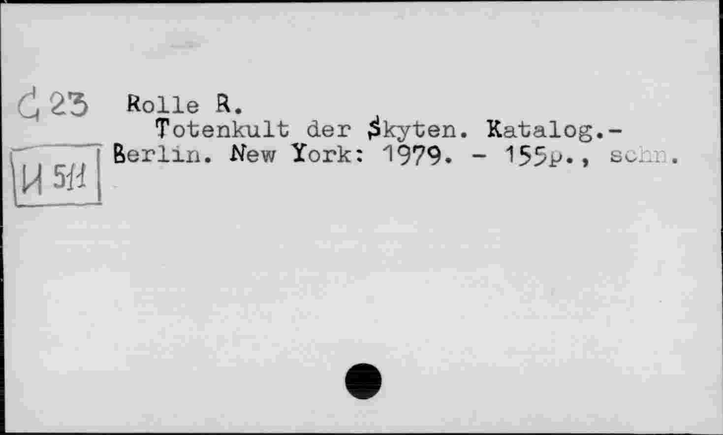 ﻿Rolle R.
Totenkult der ^kyten. Katalog.-Berlin. New York: 1979. - 155p.» sehr.